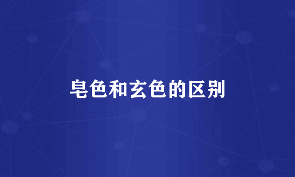 皂色和玄色的区别