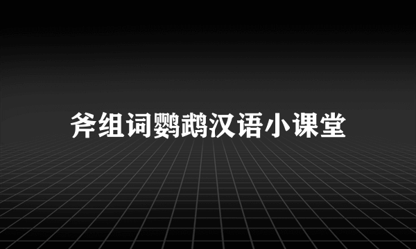 斧组词鹦鹉汉语小课堂