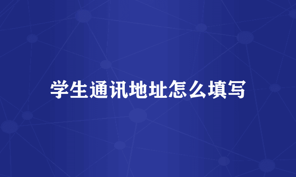 学生通讯地址怎么填写