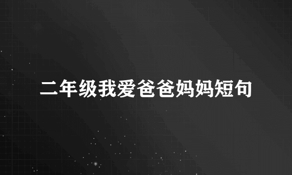二年级我爱爸爸妈妈短句