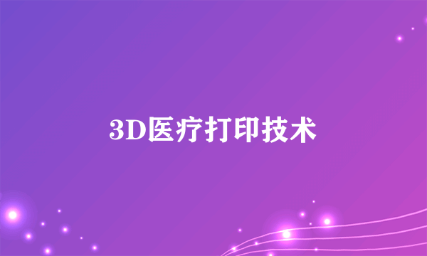 3D医疗打印技术
