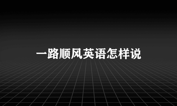 一路顺风英语怎样说
