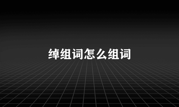 绰组词怎么组词
