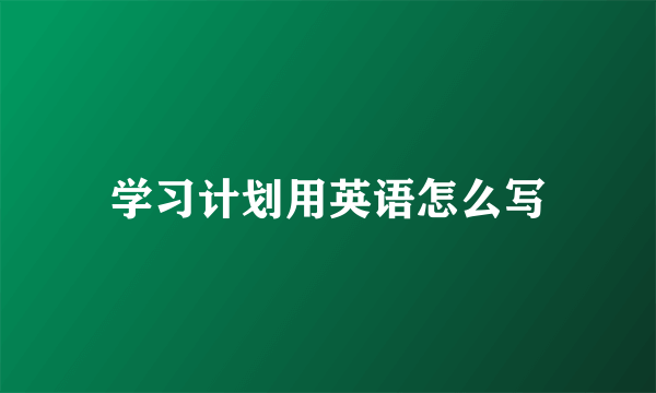 学习计划用英语怎么写