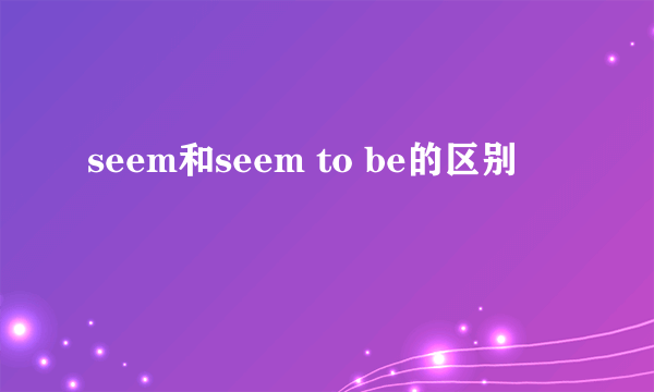 seem和seem to be的区别