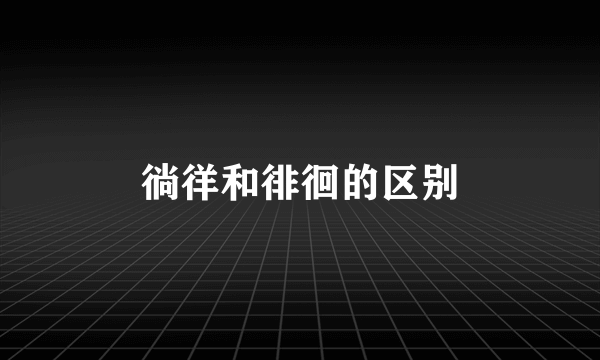 徜徉和徘徊的区别