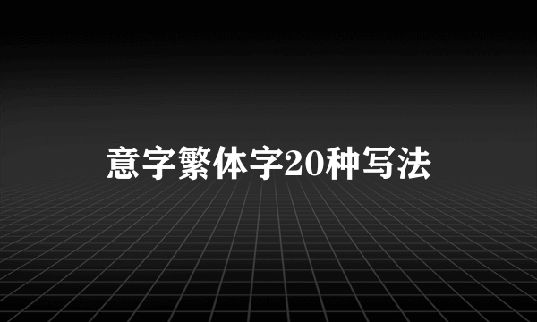 意字繁体字20种写法