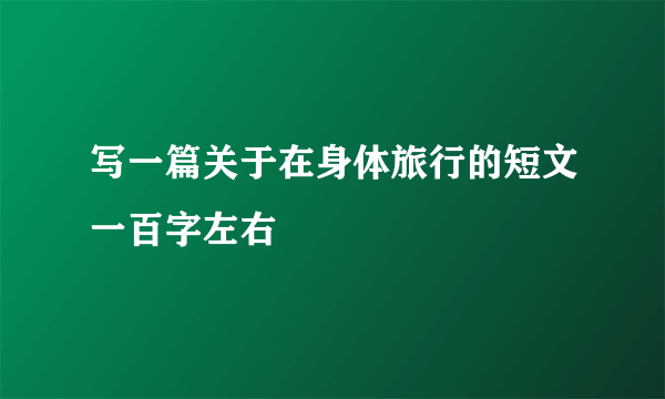 写一篇关于在身体旅行的短文一百字左右