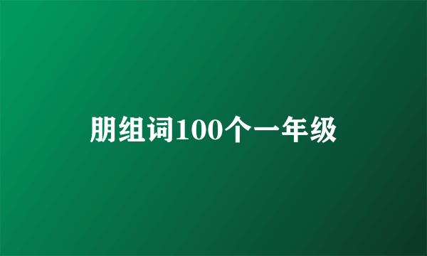 朋组词100个一年级