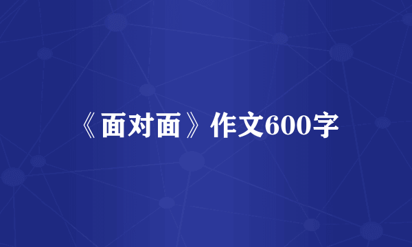 《面对面》作文600字