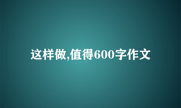 这样做,值得600字作文
