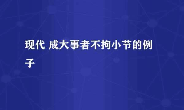 现代 成大事者不拘小节的例子
