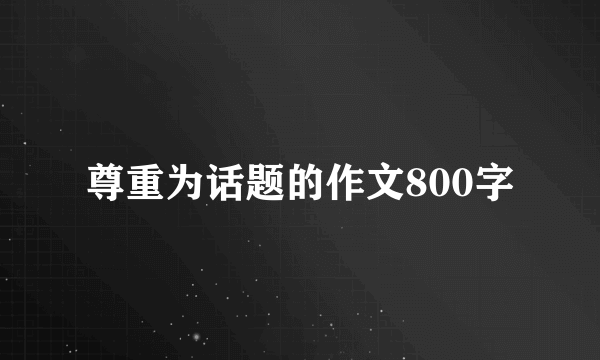 尊重为话题的作文800字