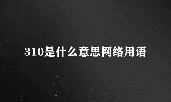 310是什么意思网络用语