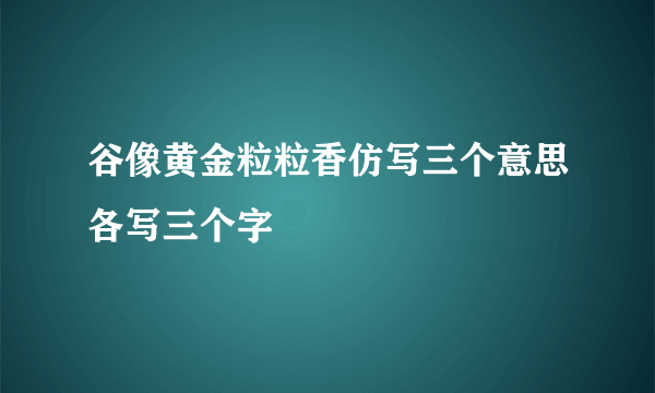 谷像黄金粒粒香仿写三个意思各写三个字