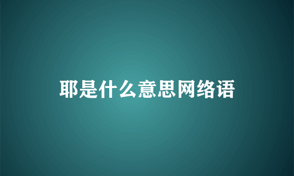 耶是什么意思网络语