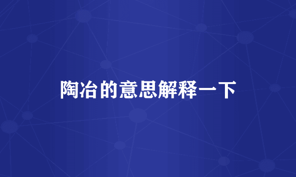陶冶的意思解释一下