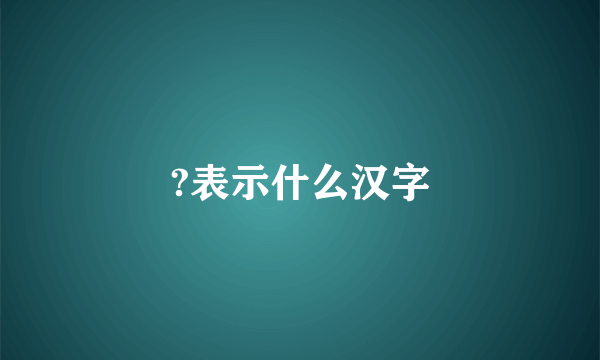 ?表示什么汉字