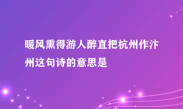 暖风熏得游人醉直把杭州作汴州这句诗的意思是