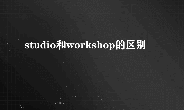 studio和workshop的区别