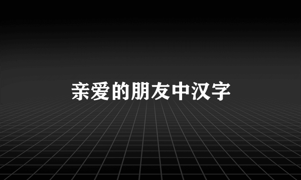 亲爱的朋友中汉字