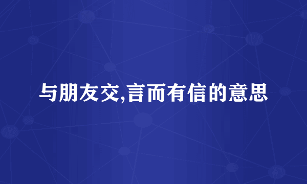 与朋友交,言而有信的意思