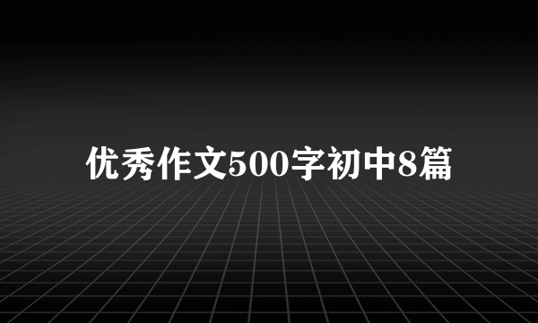 优秀作文500字初中8篇