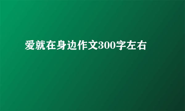 爱就在身边作文300字左右
