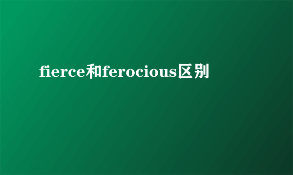 fierce和ferocious区别
