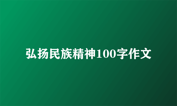 弘扬民族精神100字作文