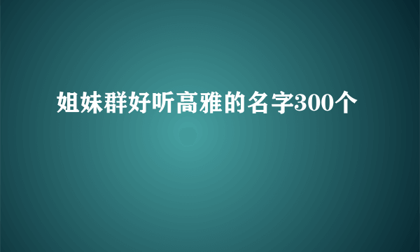 姐妹群好听高雅的名字300个