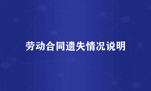 劳动合同遗失情况说明