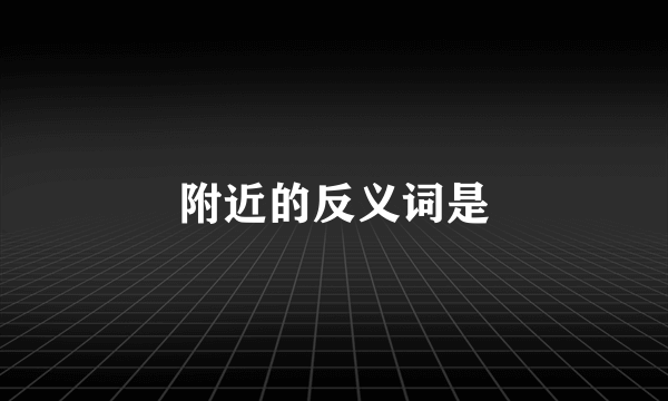 附近的反义词是