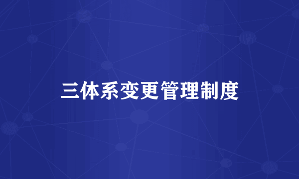 三体系变更管理制度