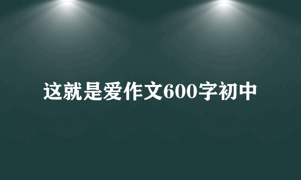 这就是爱作文600字初中
