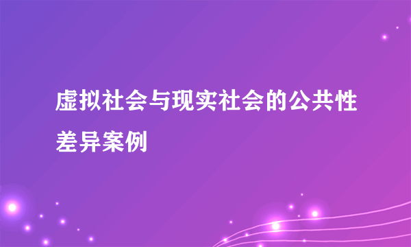 虚拟社会与现实社会的公共性差异案例