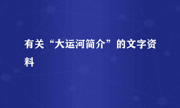 有关“大运河简介”的文字资料
