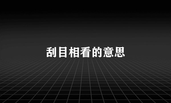 刮目相看的意思