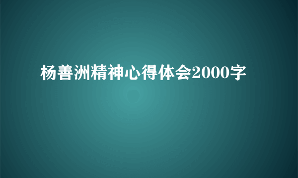杨善洲精神心得体会2000字