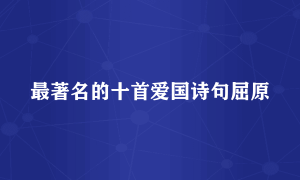 最著名的十首爱国诗句屈原