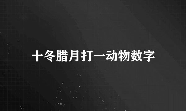 十冬腊月打一动物数字