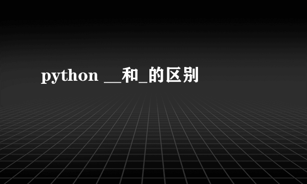 python __和_的区别