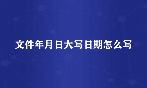 文件年月日大写日期怎么写