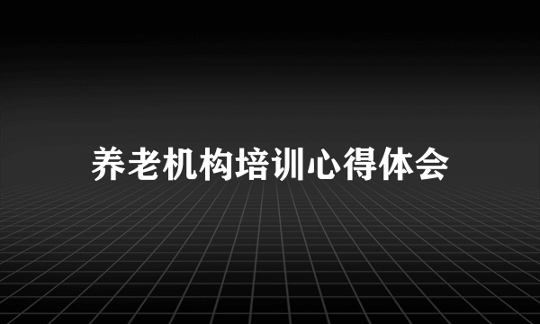 养老机构培训心得体会