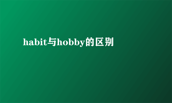 habit与hobby的区别