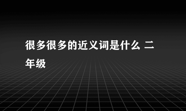 很多很多的近义词是什么 二年级