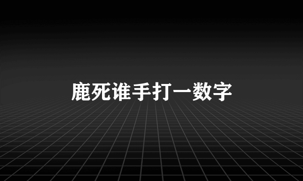 鹿死谁手打一数字