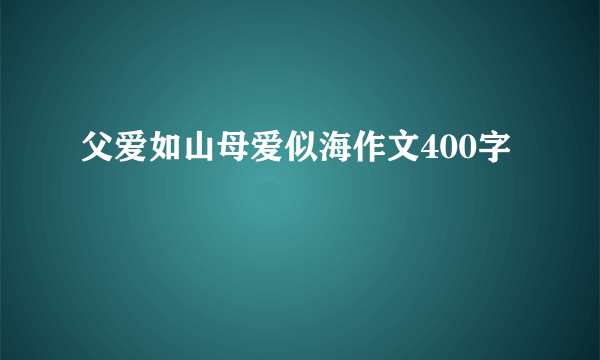 父爱如山母爱似海作文400字