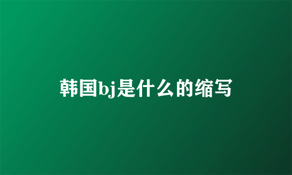 韩国bj是什么的缩写
