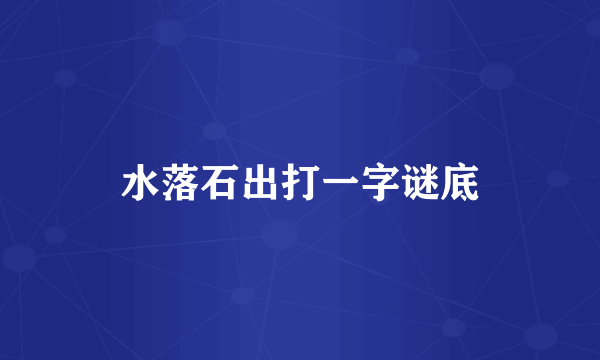 水落石出打一字谜底